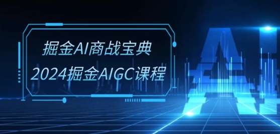 掘金AI商战宝典-系统班：2024掘金AIGC课程(30节视频课)-靠谱项目库
