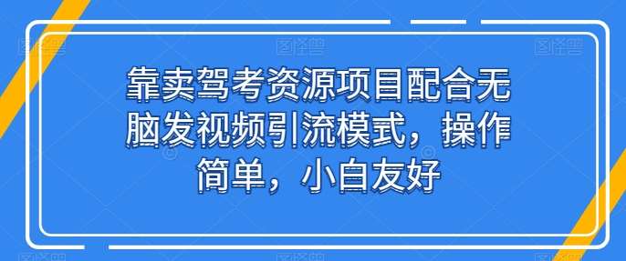 靠卖驾考资源项目配合无脑发视频引流模式,操作简单,小白友好【揭秘】-靠谱项目库