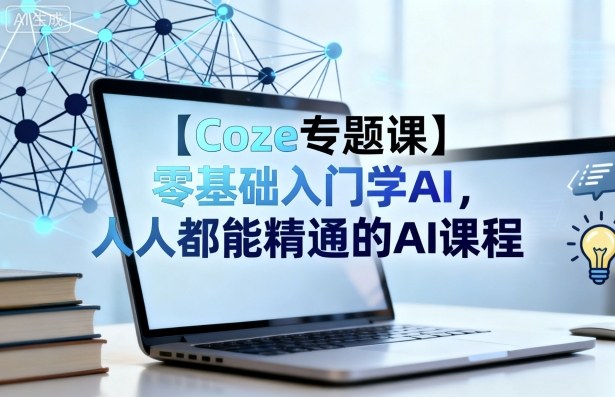 【Coze专题课】零基础入门学AI，人人都能精通的AI课程-靠谱项目库