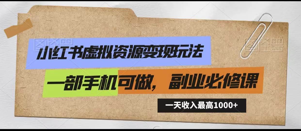 小红书虚拟资源变现玩法，一天最高收入1000+一部手机可做，新手必修课-靠谱项目库