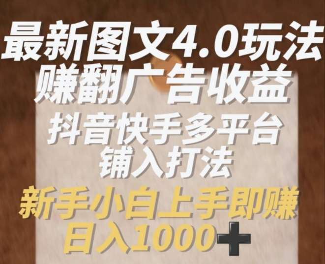 最新图文4.0玩法赚翻广告收益,抖音快手多平台铺入打法,新手小自上手即赚入1k【揭秘】-靠谱项目库
