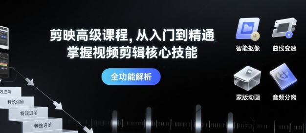 剪映高级课程，从入门到精通，掌握视频剪辑核心技能-靠谱项目库