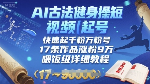 AI古法健身操短视频起号，快速起千粉万粉号，17条作品涨粉9W(喂饭级详细教程)-靠谱项目库