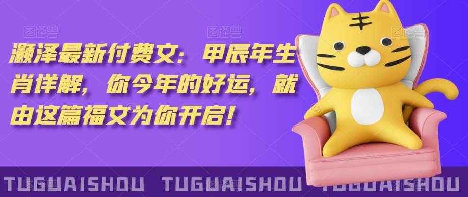 ‮泽灏‬最新‮费付‬文：甲‮年辰‬生肖详解，‮今你‬年的好运，就‮这由‬篇福文‮你为‬开启！-靠谱项目库