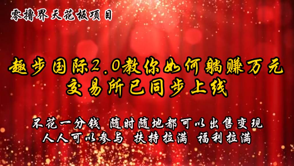 零撸天花板,不花一分钱,趣步2.0教你如何躺赚万元,交易所现已同步上线-靠谱项目库
