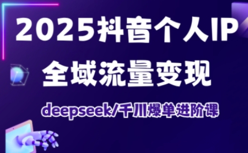 抖音个人IP全域流量变现进阶课，deepseek千川爆单进阶课（更新2026）-靠谱项目库