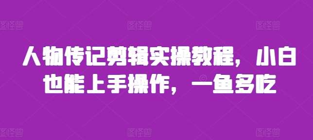 人物传记剪辑实操教程，小白也能上手操作，一鱼多吃-靠谱项目库