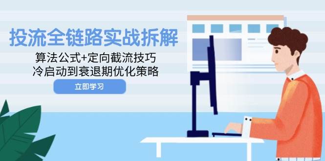 （14724期）投流全链路实战拆解：算法公式+定向截流技巧，冷启动到衰退期优化策略-靠谱项目库