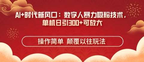 AI+时代新风口：数字人暴力吸粉技术，单机日引3张+可放大-靠谱项目库