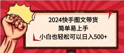 2024快手图文带货,简单易上手,小白也轻松可以日入500+-靠谱项目库