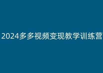 2024多多视频变现教学训练营，新手保姆级教程，适合新手小白-靠谱项目库