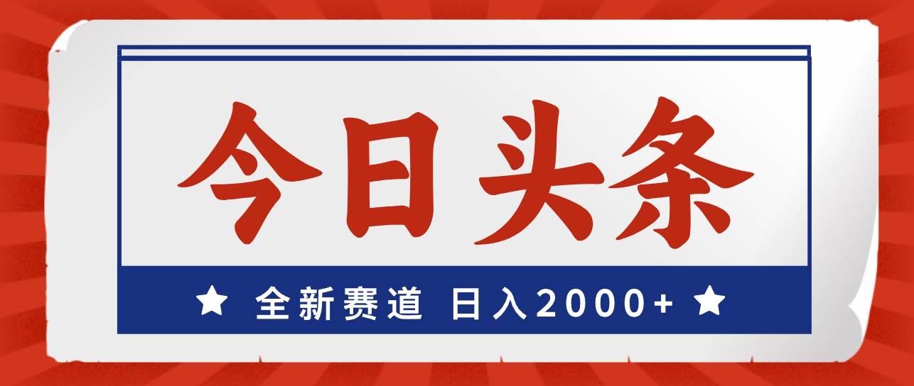 （12001期）今日头条，全新赛道，小白易上手，日入2000+-靠谱项目库