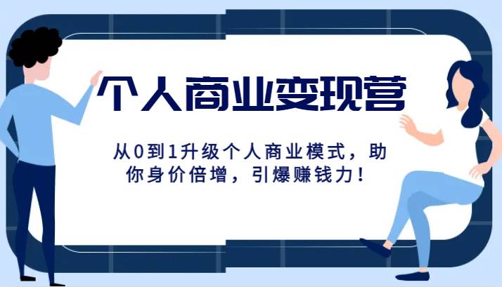 个人商业变现营精品线上课，从0到1升级个人商业模式，助你身价倍增，引爆赚钱力！-靠谱项目库