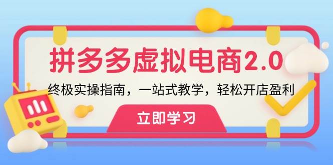 (12453期)拼多多 虚拟项目-2.0:终极实操指南,一站式教学,轻松开店盈利-靠谱项目库