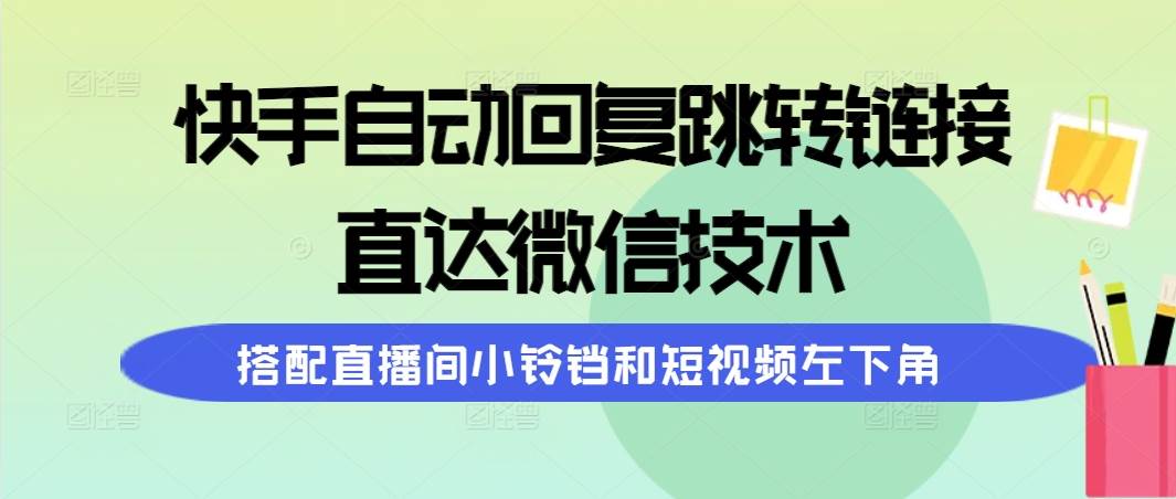 快手自动回复跳转链接,直达微信技术,搭配直播间小铃铛和短视频左下角-靠谱项目库