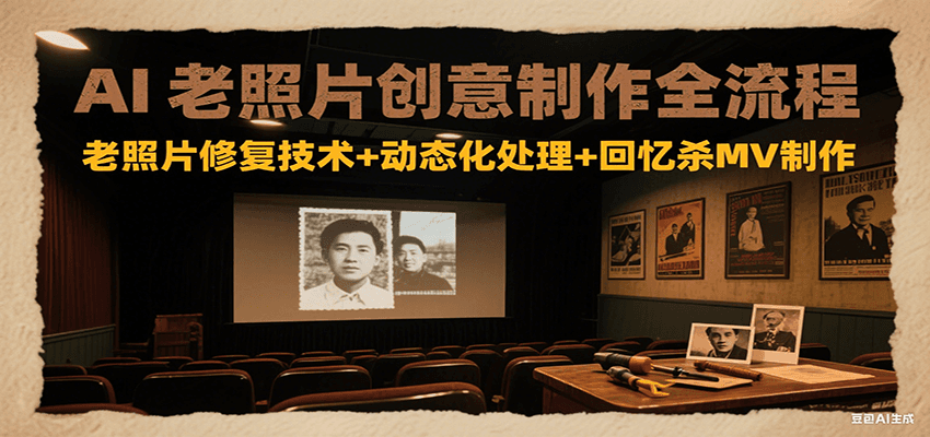 AI老照片创意制作全流程:老照片修复技术+动态化处理+回忆杀MV制作-靠谱项目库