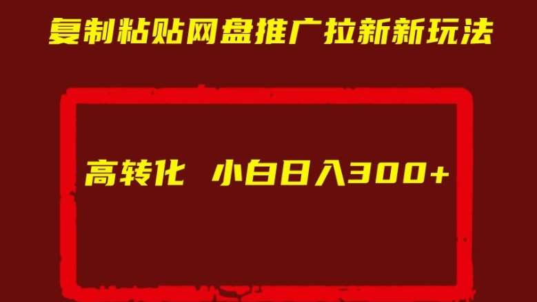 复制粘贴网盘推广拉新新玩法高转化小白日入300+【揭秘】-靠谱项目库