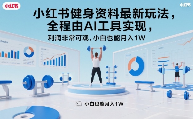 小红书健身资料最新玩法，全程由AI工具实现，利润非常可观，小白也能月入1W＋【揭秘】-靠谱项目库