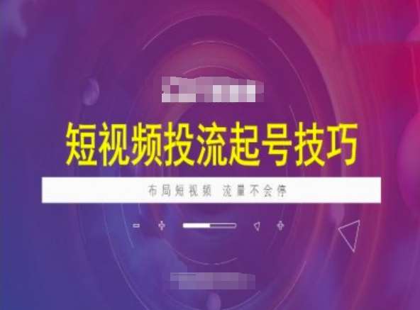 短视频投流起号技巧，短视频抖加技巧，布局短视频，流量不会停-靠谱项目库