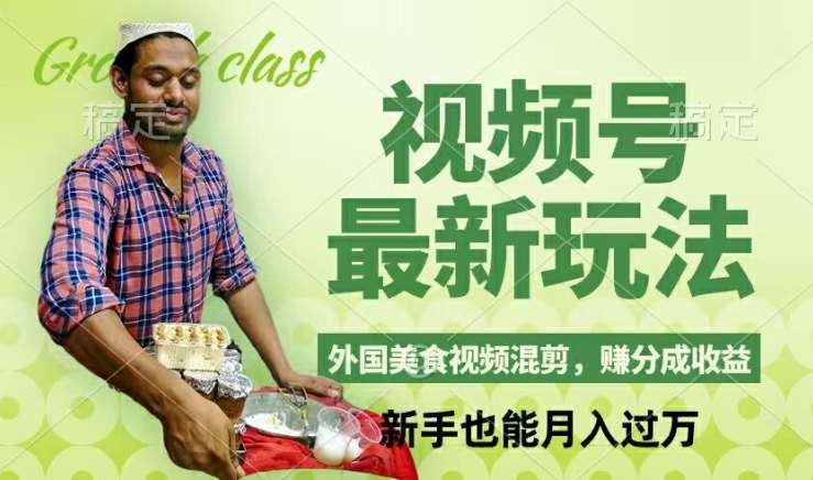 视频号新玩法，外国美食视频混剪，撸分成计划收益，视频制作简单，轻松月入过万【揭秘】-靠谱项目库