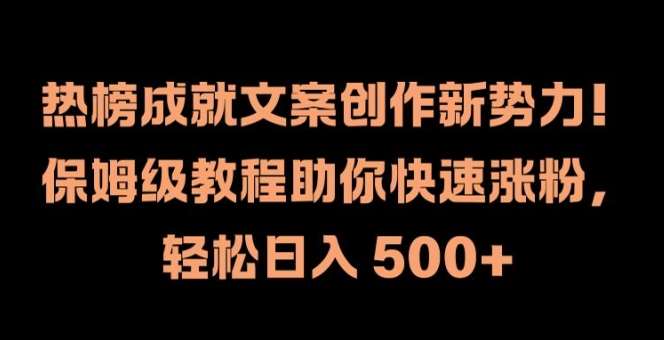 热榜成就文案创作新势力，保姆级教程助你快速涨粉，轻松日入 500+【揭秘】-靠谱项目库
