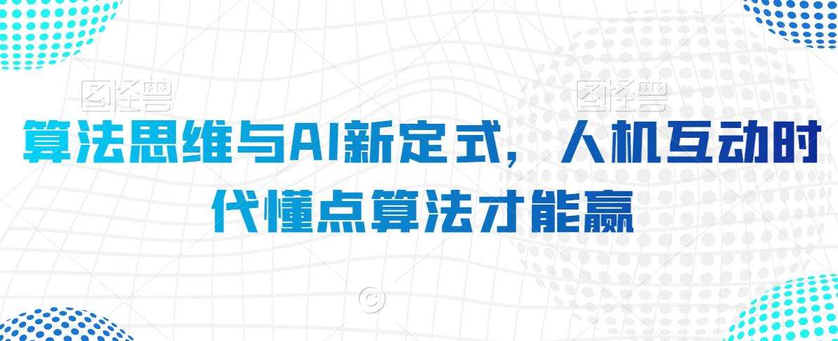 算法思维与AI新定式,人机互动时代懂点算法才能赢-靠谱项目库