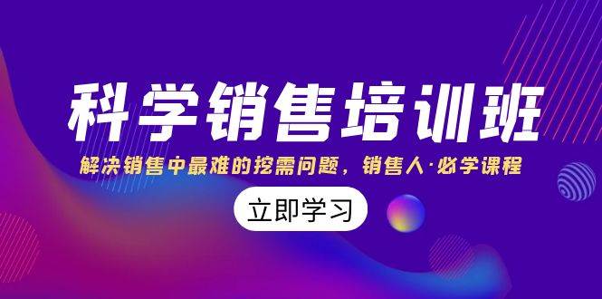 科学销售培训班：解决销售中最难的挖需问题，销售人·必学课程（11节课）-靠谱项目库
