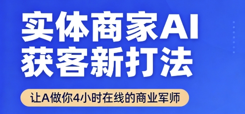 实体商家AI获客新打法【2025年9月】让AI做你24小时在线的商业军师,效率开挂,甩开盲目摸索-靠谱项目库