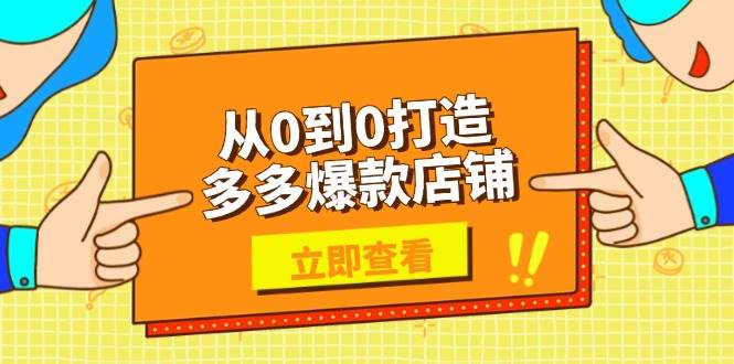 （13973期）从0到0打造多多爆款店铺，选品、上架、优化技巧，助力商家实现高效运营-靠谱项目库