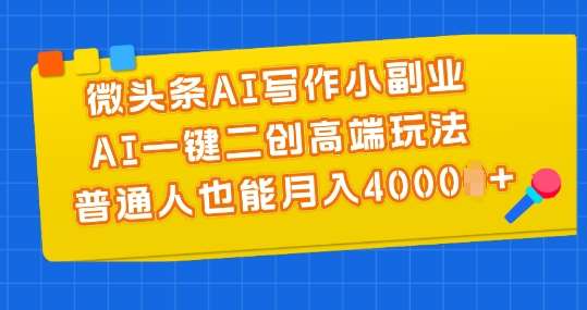 微头条AI写作小副业，AI一键二创高端玩法 普通人也能月入4000+【揭秘】-靠谱项目库