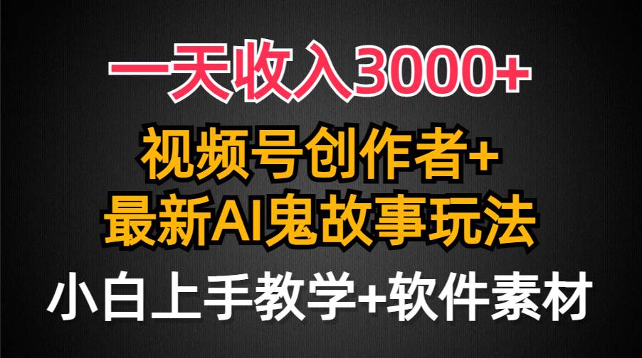 （9445期）一天收入3000+，视频号创作者AI创作鬼故事玩法，条条爆流量，小白也能轻…-靠谱项目库