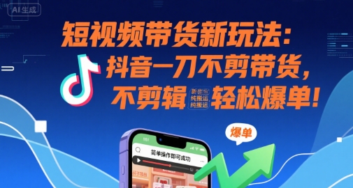 短视频带货新玩法：抖音一刀不剪带货，不剪辑，纯搬运，新手也能轻松爆单!-靠谱项目库