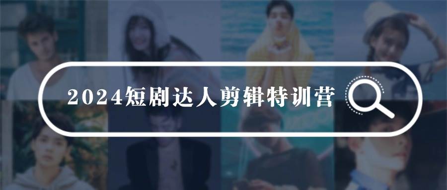 （9688期）2024短剧达人剪辑特训营，适合宝爸宝妈的0基础剪辑训练营（51节课）-靠谱项目库