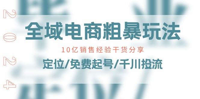 （11057期）全域电商-粗暴玩法课：10亿销售经验干货分享！定位/免费起号/千川投流-靠谱项目库