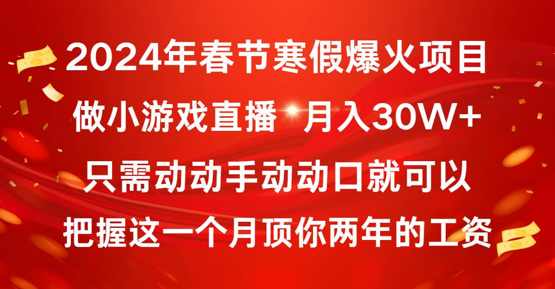 （8721期）2024年春节寒假爆火项目，普通小白如何通过小游戏直播做到月入30W+-靠谱项目库