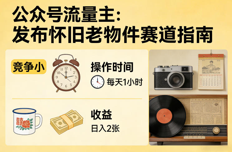 公众号流量主之发布怀旧老物件赛道，竞争小，每天操作1小时，日入2张-靠谱项目库
