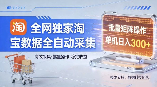 全网独家,淘宝数据全自动采集项目,批量可矩阵,单机轻松日入300【揭秘】-靠谱项目库