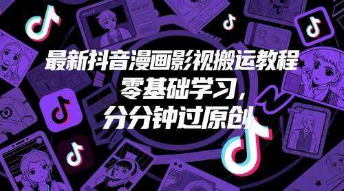 最新抖音漫画影视搬运教程，零基础学习，分分钟过原创-靠谱项目库