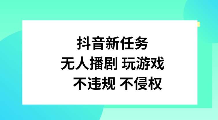 抖音新任务,无人播剧玩游戏,不违规不侵权【揭秘】-靠谱项目库