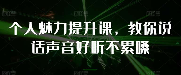个人魅力提升课，教你说话声音好听不累嗓-靠谱项目库