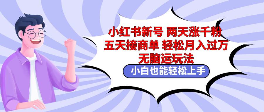 （9239期）小红书新号两天涨千粉五天接商单轻松月入过万 无脑搬运玩法 小白也能轻…-靠谱项目库