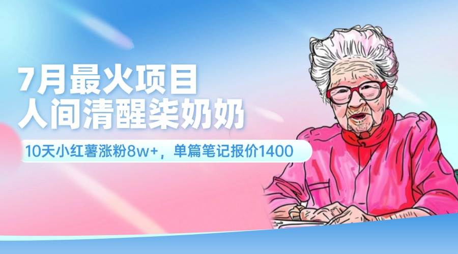 7月最火项目,人间清醒柒奶奶,10天小红薯涨粉8w+,单篇笔记报价1400.-靠谱项目库