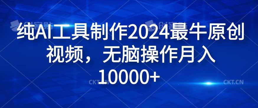 纯AI工具制作2024最牛原创视频,无脑操作月入1W+【揭秘】-靠谱项目库