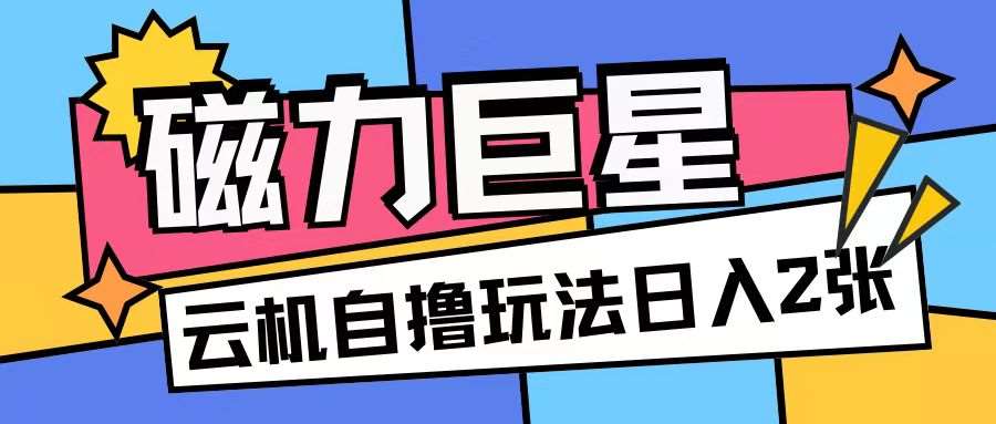 磁力巨星,无脑撸收益玩法无需手机云机操作可矩阵放大单日收入200+【揭秘】-靠谱项目库