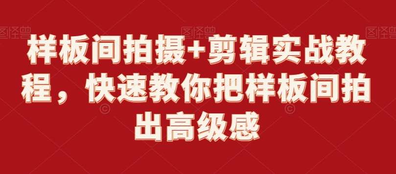 样板间拍摄+剪辑实战教程，快速教你把样板间拍出高级感-靠谱项目库
