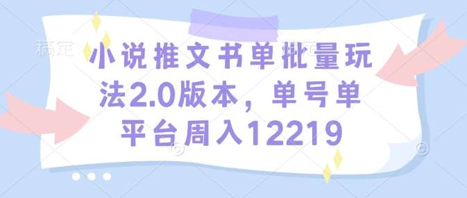 小说推文书单批量玩法2.0版本，单号单平台周入12219-靠谱项目库