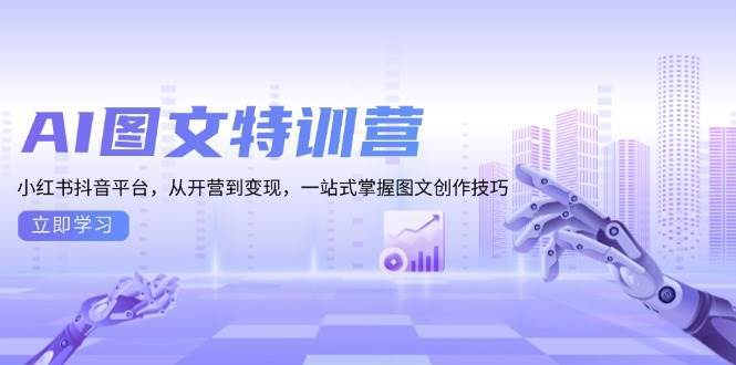 AI图文特训营：小红书抖音平台，从开营到变现，一站式掌握图文创作技巧-靠谱项目库
