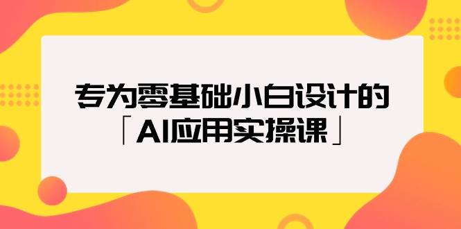 专为零基础小白设计的「AI应用实操课」-靠谱项目库