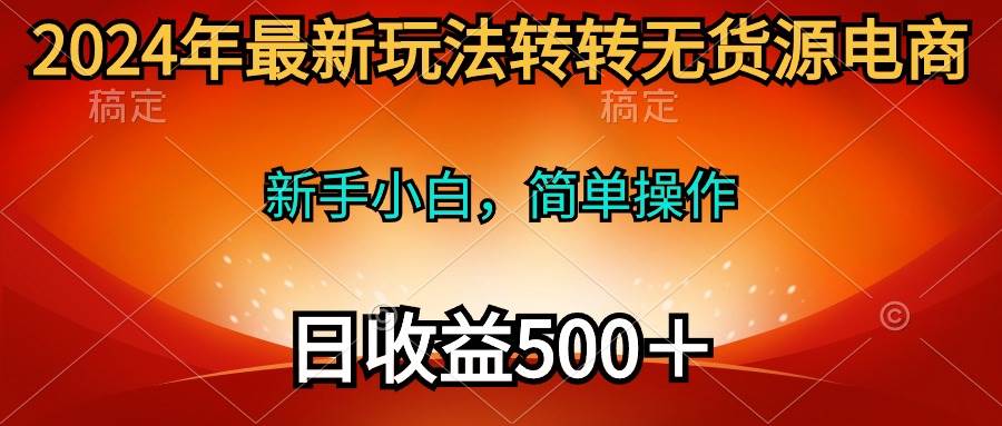 2024年最新玩法转转无货源电商,新手小白 简单操作,长期稳定 日收入500+-靠谱项目库