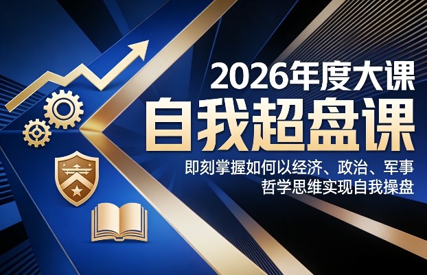 2026年度大课《自我超盘课》，即刻掌握如何以经济、政治、军事、哲学思维实现自我操盘-靠谱项目库